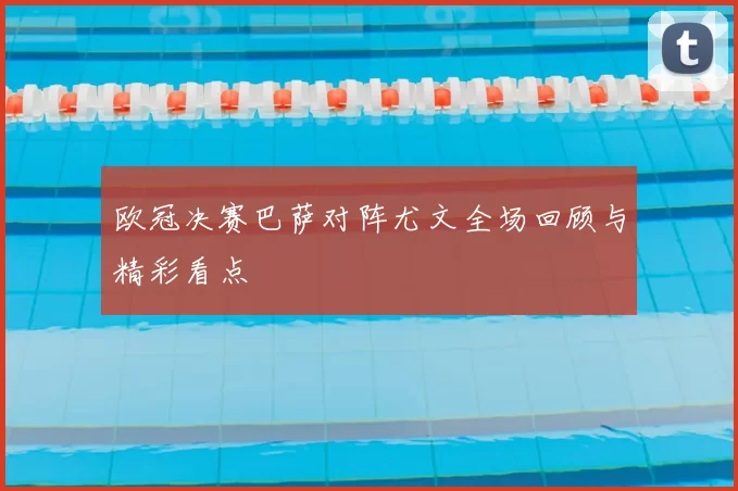 欧冠决赛巴萨对阵尤文全场回顾与精彩看点