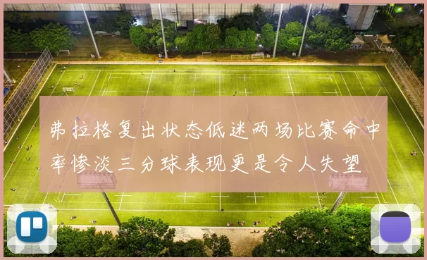 弗拉格复出状态低迷两场比赛命中率惨淡三分球表现更是令人失望