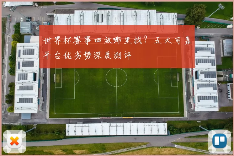 世界杯赛事回放哪里找?五大可靠平台优劣势深度测评