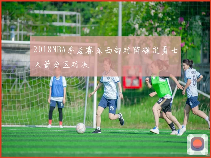 2018NBA季后赛东西部对阵确定勇士火箭分区对决