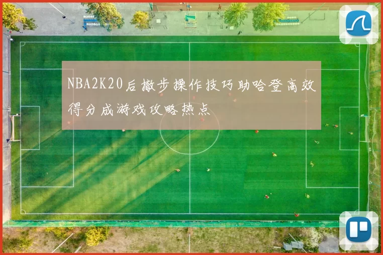 NBA2K20后撤步操作技巧助哈登高效得分成游戏攻略热点