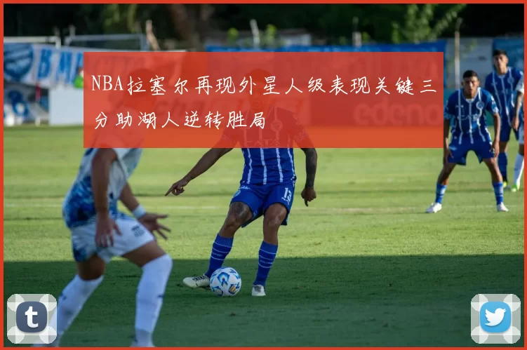 NBA拉塞尔再现外星人级表现关键三分助湖人逆转胜局