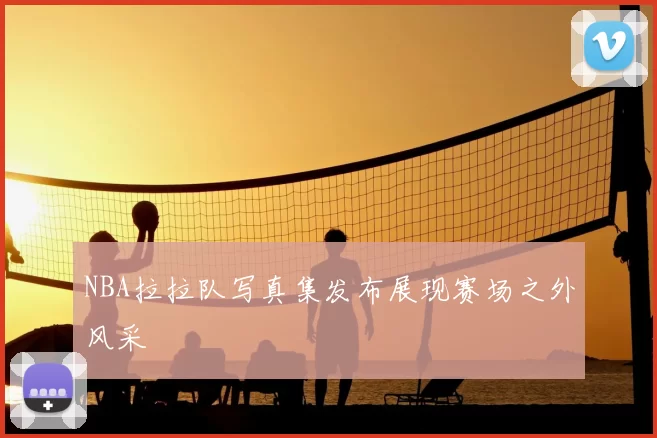 NBA拉拉队写真集发布展现赛场之外风采