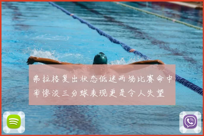 弗拉格复出状态低迷两场比赛命中率惨淡三分球表现更是令人失望