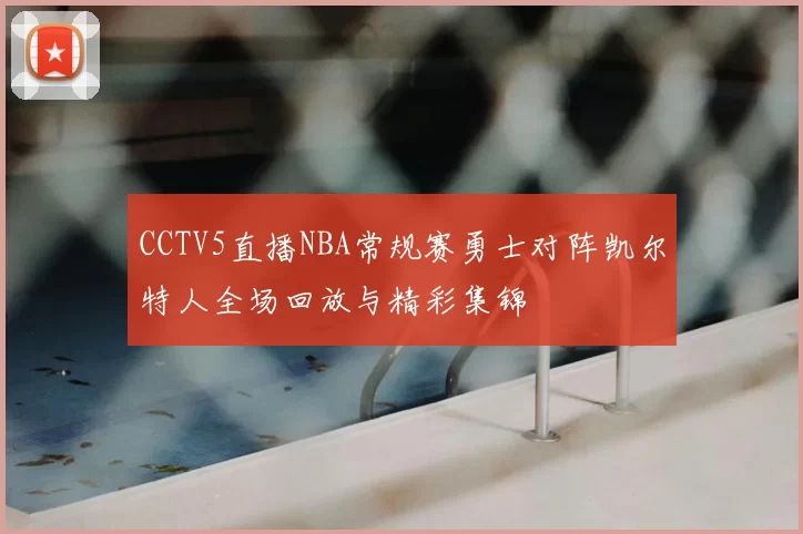 CCTV5直播NBA常规赛勇士对阵凯尔特人全场回放与精彩集锦