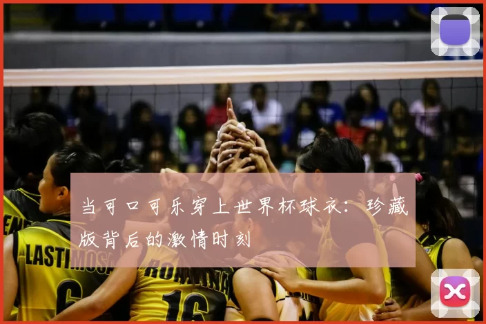 当可口可乐穿上世界杯球衣:珍藏版背后的激情时刻