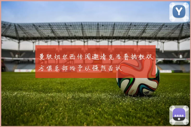 曼联切尔西传闻邀请克洛普执教双方俱乐部均予以强烈否认