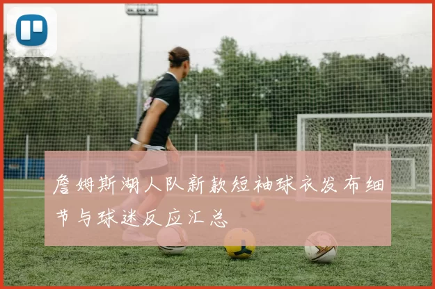 詹姆斯湖人队新款短袖球衣发布细节与球迷反应汇总