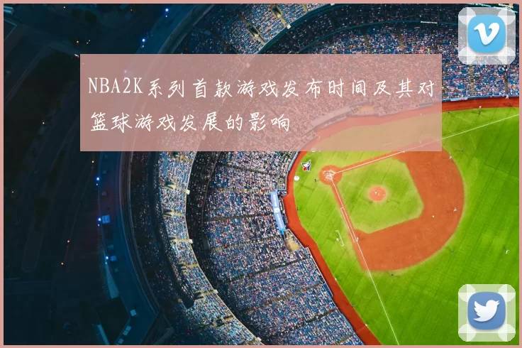 NBA2K系列首款游戏发布时间及其对篮球游戏发展的影响