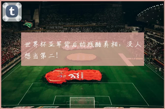 世界杯亚军背后的残酷真相,没人想当第二!