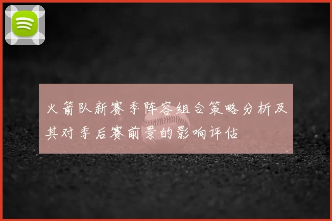 火箭队新赛季阵容组合策略分析及其对季后赛前景的影响评估